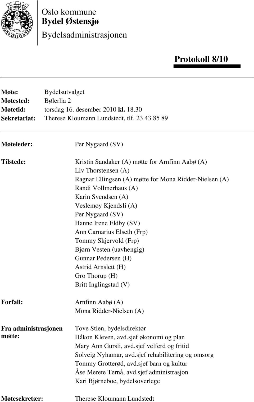 Mona Ridder-Nielsen (A) Randi Vollmerhaus (A) Karin Svendsen (A) Veslemøy Kjendsli (A) Per Nygaard (SV) Hanne Irene Eldby (SV) Ann Carnarius Elseth (Frp) Tommy Skjervold (Frp) Bjørn Vesten