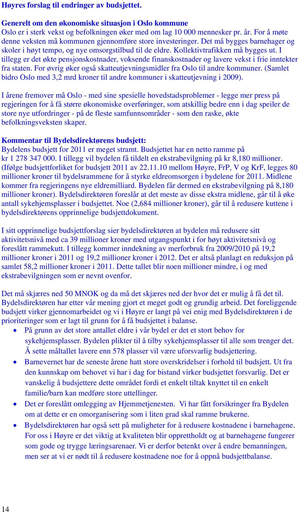 I tillegg er det økte pensjonskostnader, voksende finanskostnader og lavere vekst i frie inntekter fra staten. For øvrig øker også skatteutjevningsmidler fra Oslo til andre kommuner.