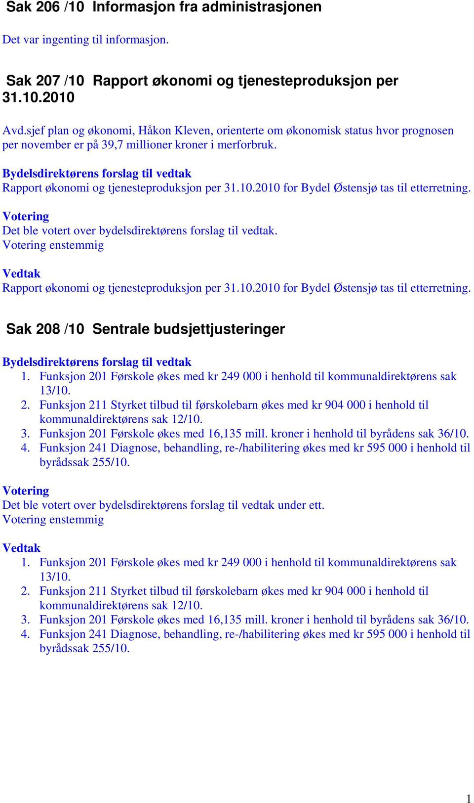 Bydelsdirektørens forslag til vedtak Rapport økonomi og tjenesteproduksjon per 31.10.2010 for Bydel Østensjø tas til etterretning. Votering Det ble votert over bydelsdirektørens forslag til vedtak.