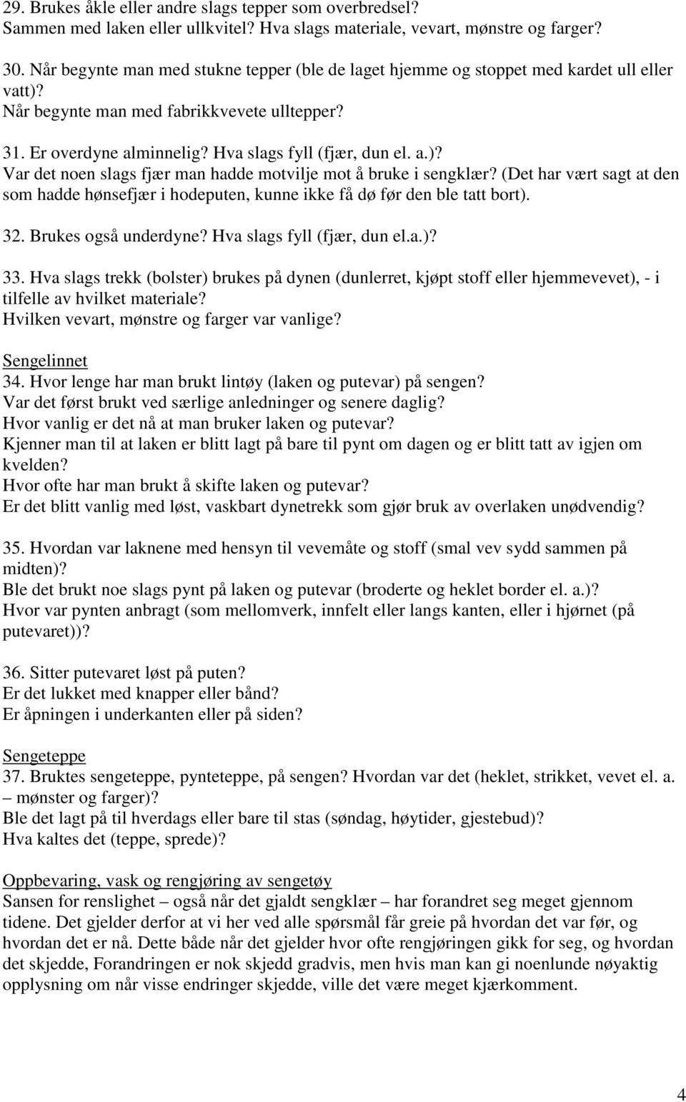 (Det har vært sagt at den som hadde hønsefjær i hodeputen, kunne ikke få dø før den ble tatt bort). 32. Brukes også underdyne? Hva slags fyll (fjær, dun el.a.)? 33.