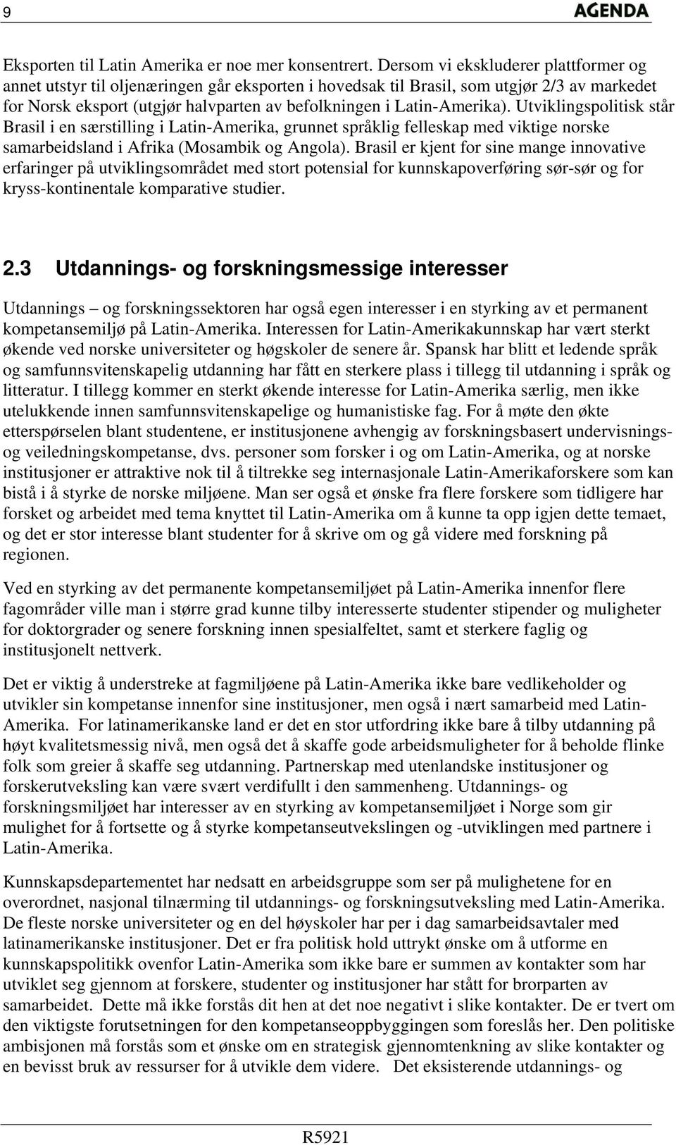 Latin-Amerika). Utviklingspolitisk står Brasil i en særstilling i Latin-Amerika, grunnet språklig felleskap med viktige norske samarbeidsland i Afrika (Mosambik og Angola).