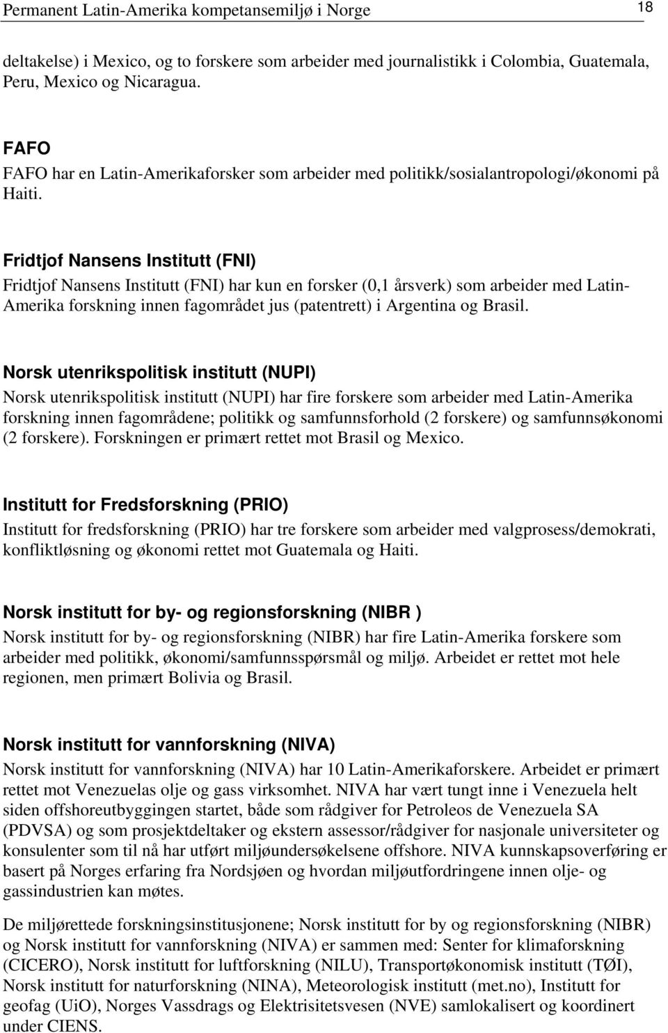 Fridtjof Nansens Institutt (FNI) Fridtjof Nansens Institutt (FNI) har kun en forsker (0,1 årsverk) som arbeider med Latin- Amerika forskning innen fagområdet jus (patentrett) i Argentina og Brasil.