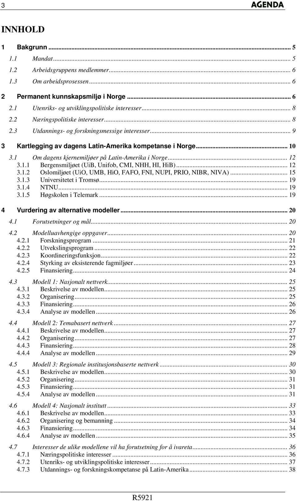 1 Om dagens kjernemiljøer på Latin-Amerika i Norge... 12 3.1.1 Bergensmiljøet (UiB, Unifob, CMI, NHH, HI, HiB)... 12 3.1.2 Oslomiljøet (UiO, UMB, HiO, FAFO, FNI, NUPI, PRIO, NIBR, NIVA)... 15 3.1.3 Universitetet i Tromsø.