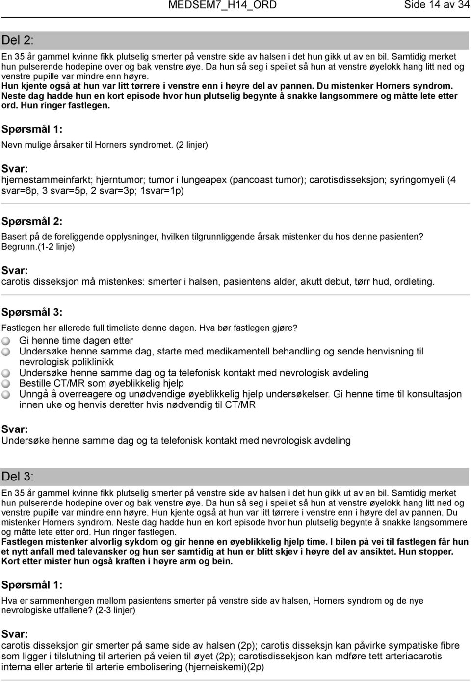 Du mistenker Horners syndrom. Neste dag hadde hun en kort episode hvor hun plutselig begynte å snakke langsommere og måtte lete etter ord. Hun ringer fastlegen.