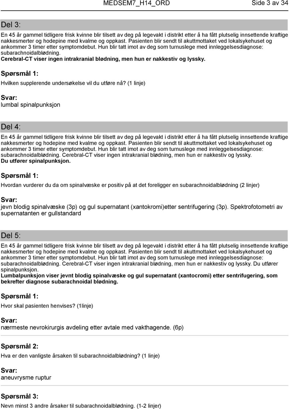 Cerebral-CT viser ingen intrakranial blødning, men hun er nakkestiv og lyssky. Hvilken supplerende undersøkelse vil du utføre nå?