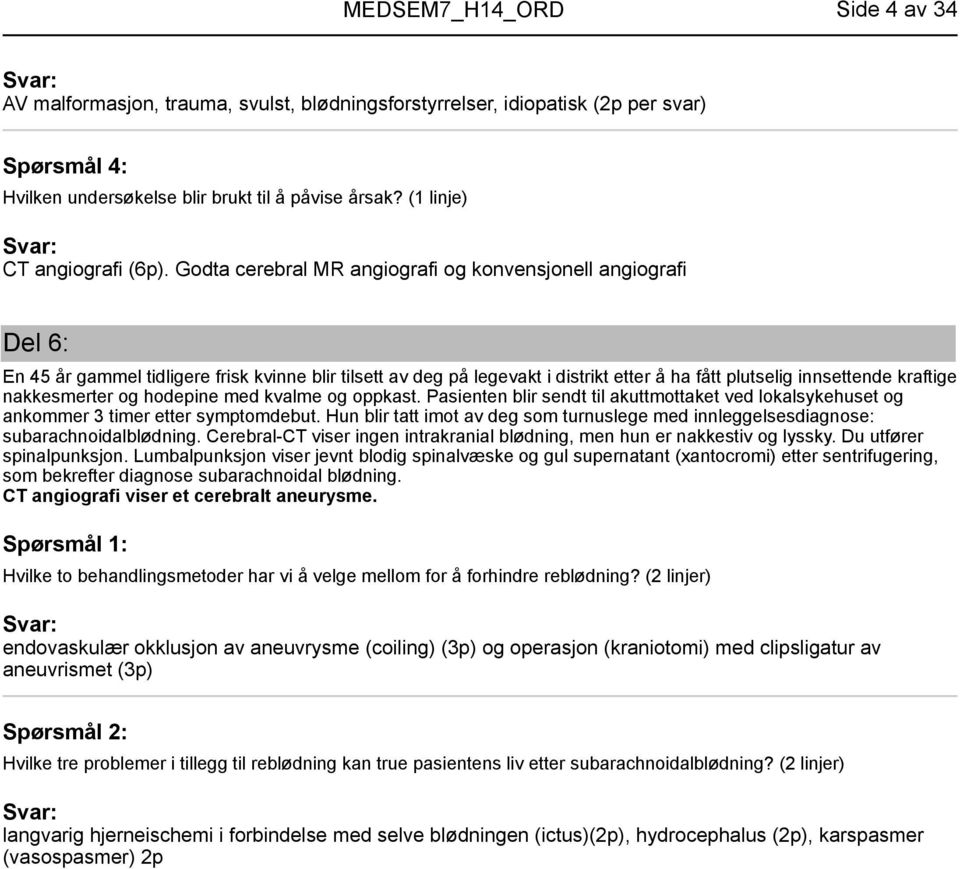 nakkesmerter og hodepine med kvalme og oppkast. Pasienten blir sendt til akuttmottaket ved lokalsykehuset og ankommer 3 timer etter symptomdebut.