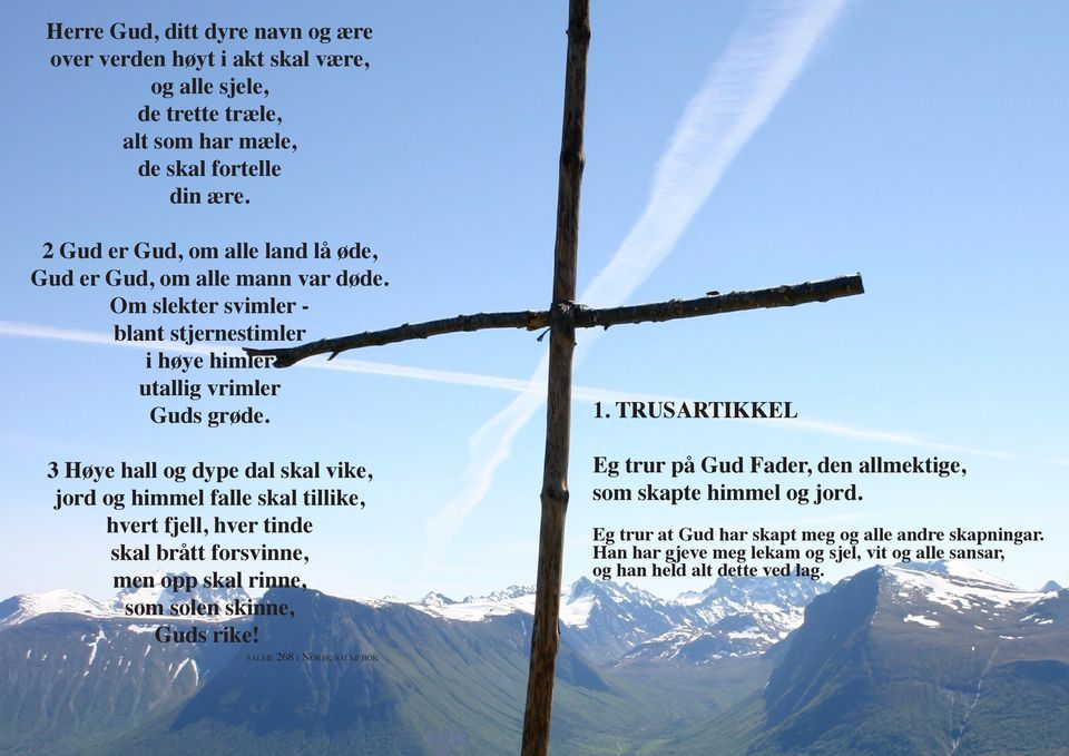 3 Høye hall og dype dal skal vike, jord og himmel falle skal tillike, hvert fjell, hver tinde skal brått forsvinne, men opp skal rinne, som solen skinne, Guds rike!