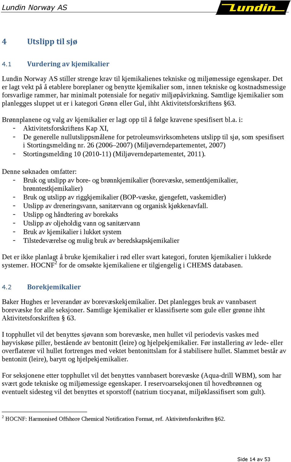 Samtlige kjemikalier som planlegges sluppet ut er i kategori Grønn eller Gul, ihht Aktivitetsforskriftens 63. Brønnplanene og valg av kjemikalier er lagt opp til å følge kravene spesifisert bl.a. i: - Aktivitetsforskriftens Kap XI, - De generelle nullutslippsmålene for petroleumsvirksomhetens utslipp til sjø, som spesifisert i Stortingsmelding nr.