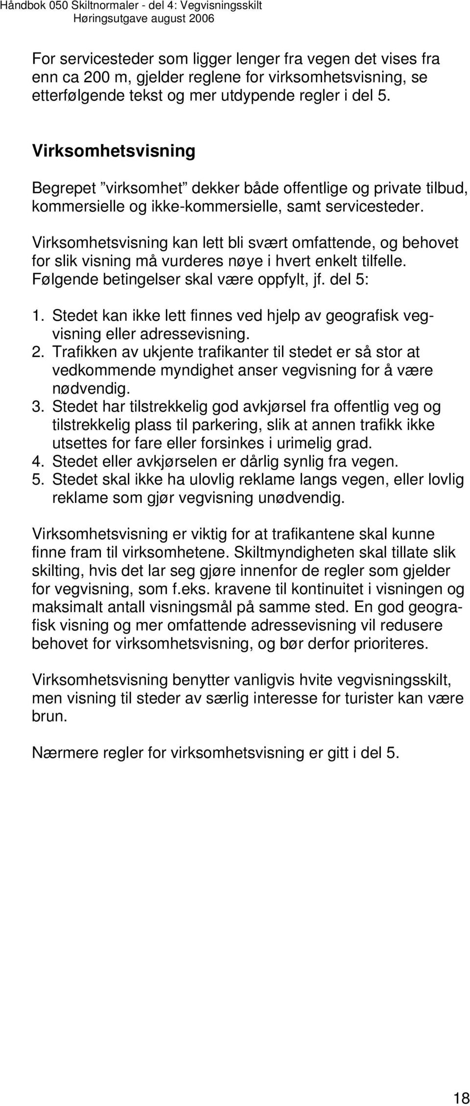 Virksomhetsvisning kan lett bli svært omfattende, og behovet for slik visning må vurderes nøye i hvert enkelt tilfelle. Følgende betingelser skal være oppfylt, jf. del 5: 1.