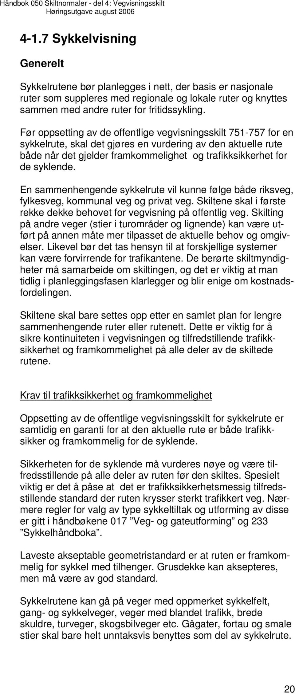 En sammenhengende sykkelrute vil kunne følge både riksveg, fylkesveg, kommunal veg og privat veg. Skiltene skal i første rekke dekke behovet for vegvisning på offentlig veg.