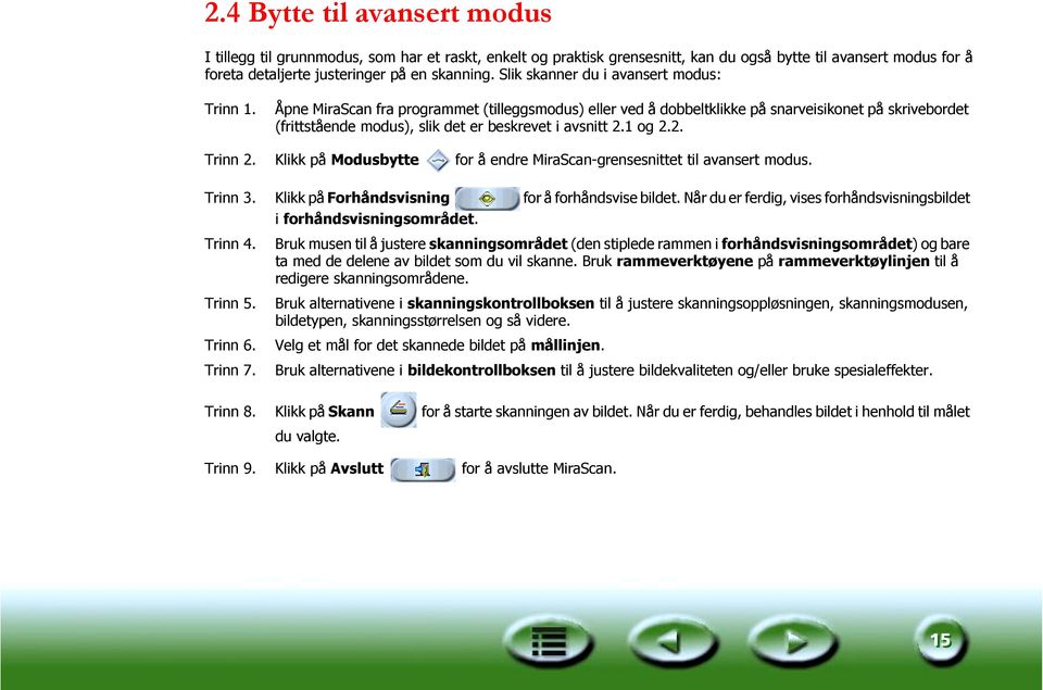 Åpne MiraScan fra programmet (tilleggsmodus) eller ved å dobbeltklikke på snarveisikonet på skrivebordet (frittstående modus), slik det er beskrevet i avsnitt 2.1 og 2.2. Trinn 2.