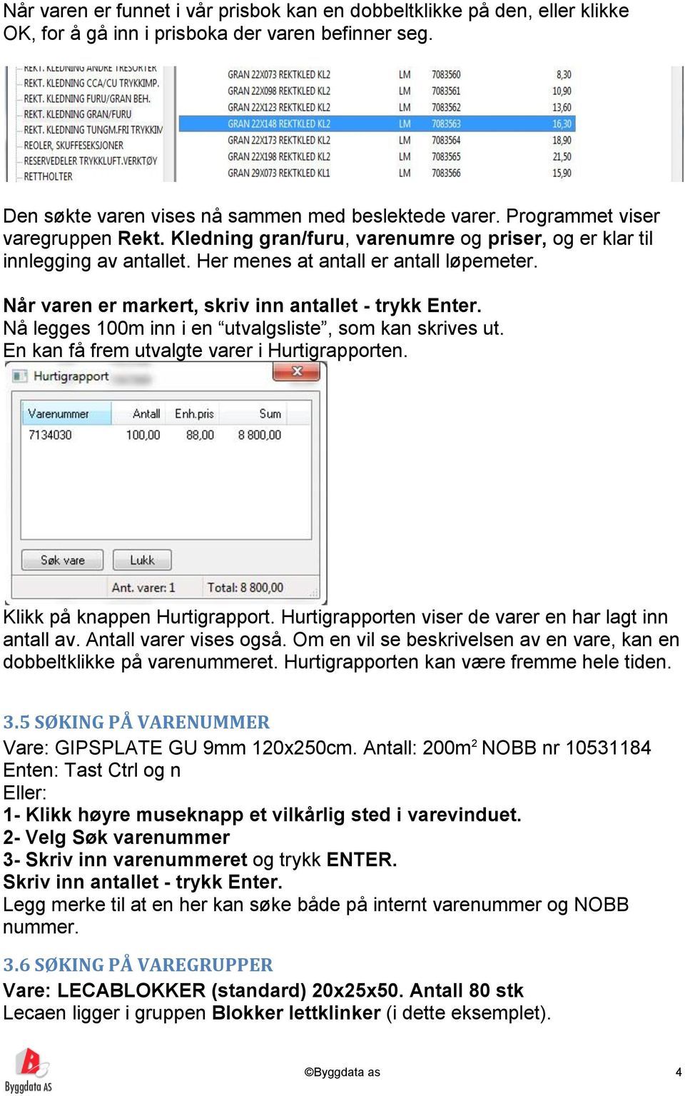 Når varen er markert, skriv inn antallet - trykk Enter. Nå legges 100m inn i en utvalgsliste, som kan skrives ut. En kan få frem utvalgte varer i Hurtigrapporten. Klikk på knappen Hurtigrapport.