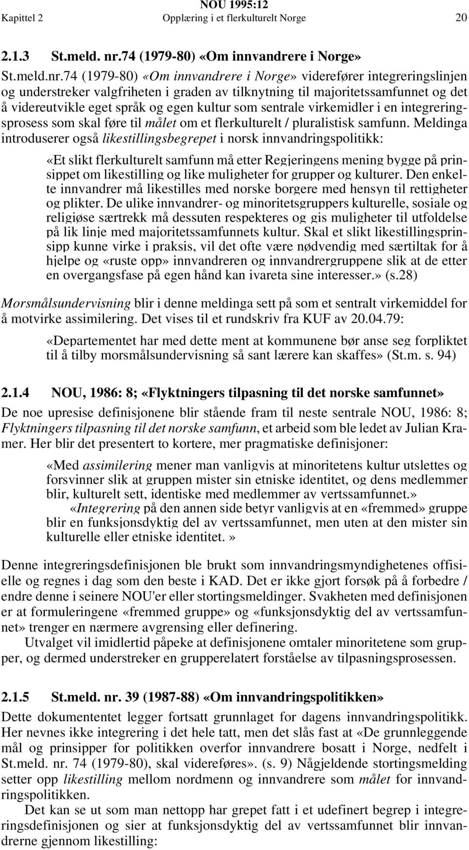 74 (1979-80) «Om innvandrere i Norge» viderefører integreringslinjen og understreker valgfriheten i graden av tilknytning til majoritetssamfunnet og det å videreutvikle eget språk og egen kultur som