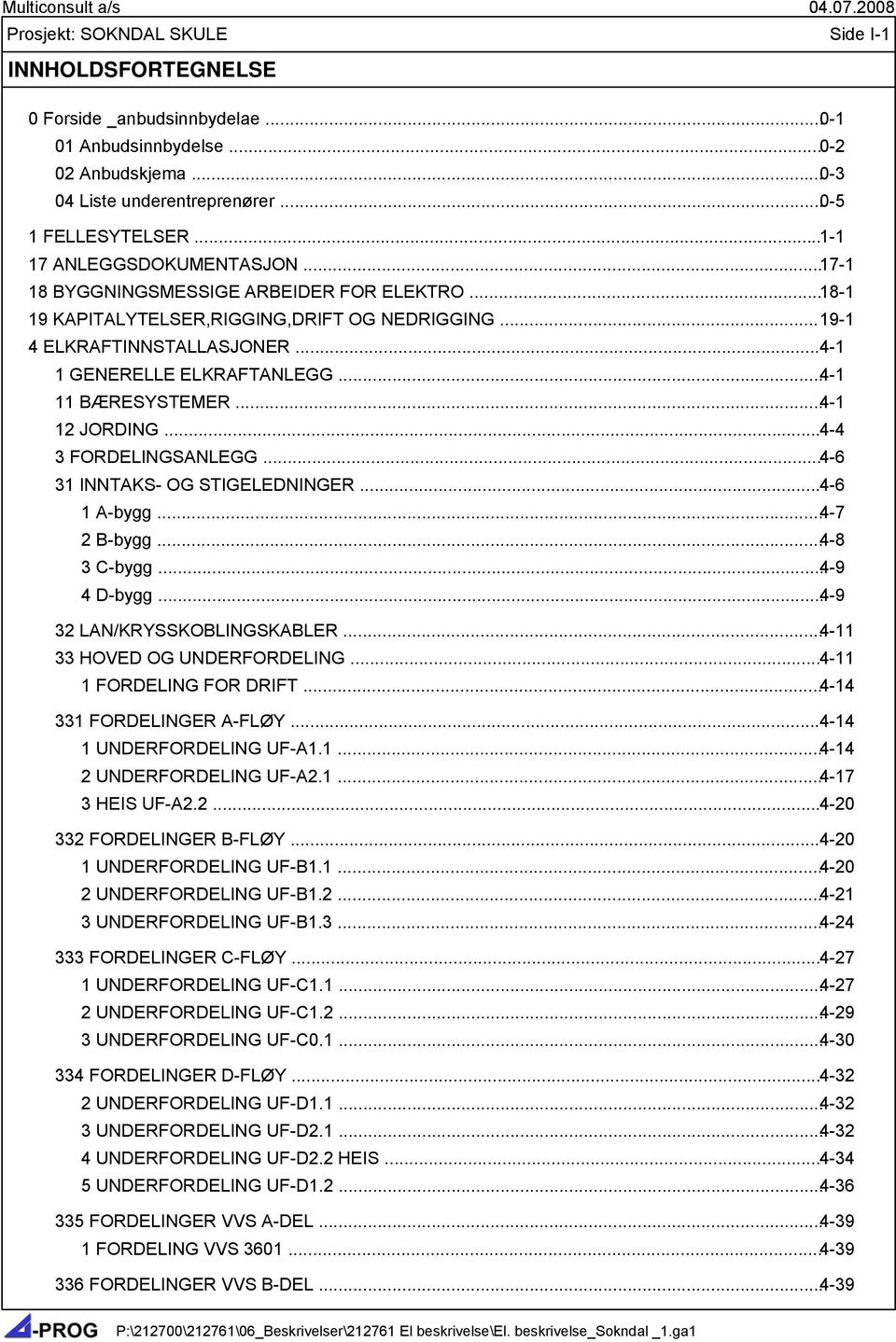 .. 4-1 11 BÆRESYSTEMER... 4-1 12 JORDING... 4-4 3 FORDELINGSANLEGG... 4-6 31 INNTAKS- OG STIGELEDNINGER... 4-6 1 A-bygg... 4-7 2 B-bygg... 4-8 3 C-bygg... 4-9 4 D-bygg... 4-9 32 LAN/KRYSSKOBLINGSKABLER.