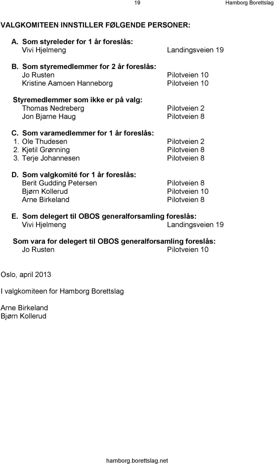 Som varamedlemmer for 1 år foreslås: 1. Ole Thudesen Pilotveien 2 2. Kjetil Grønning Pilotveien 8 3. Terje Johannesen Pilotveien 8 D.