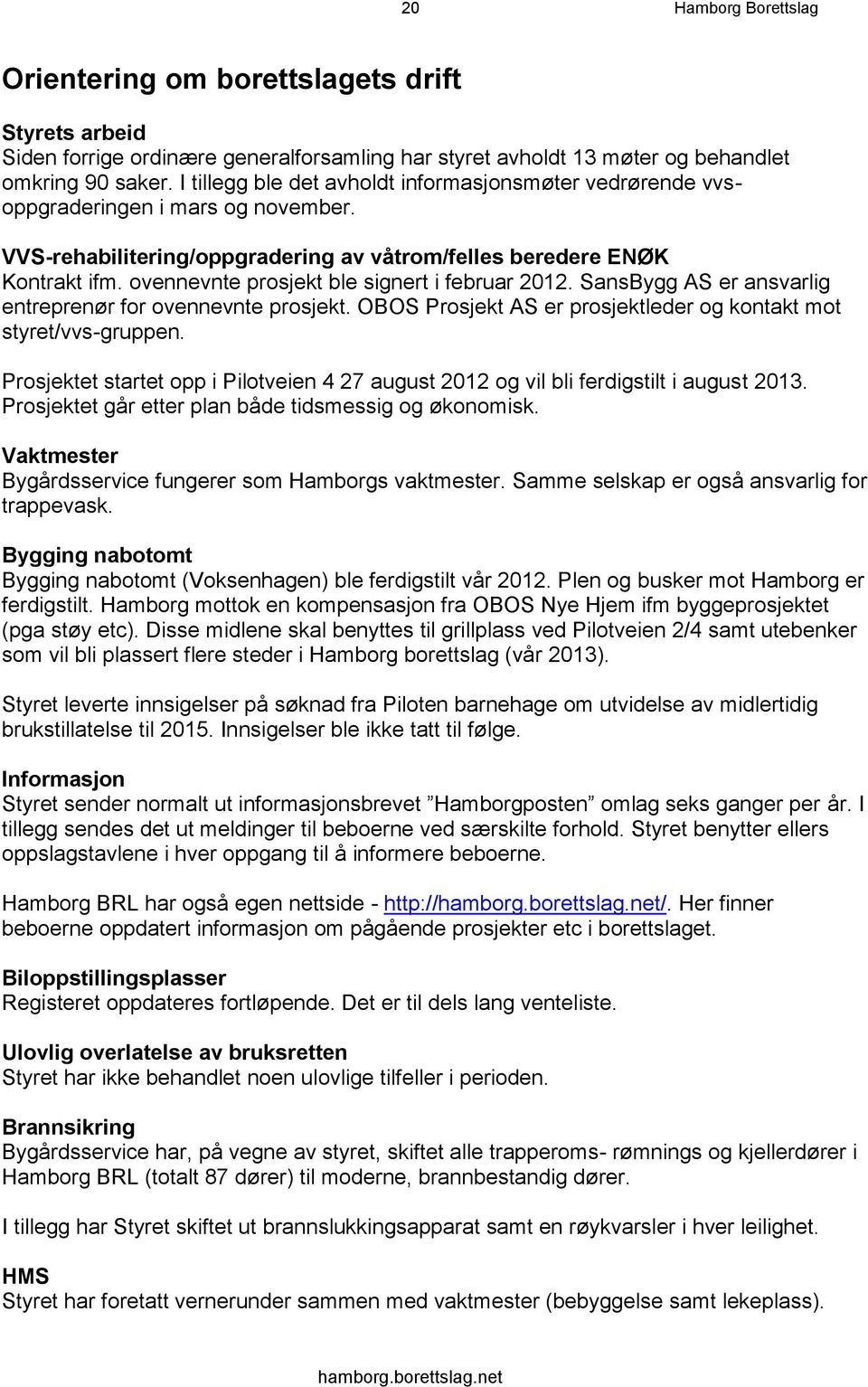 ovennevnte prosjekt ble signert i februar 2012. SansBygg AS er ansvarlig entreprenør for ovennevnte prosjekt. OBOS Prosjekt AS er prosjektleder og kontakt mot styret/vvs-gruppen.