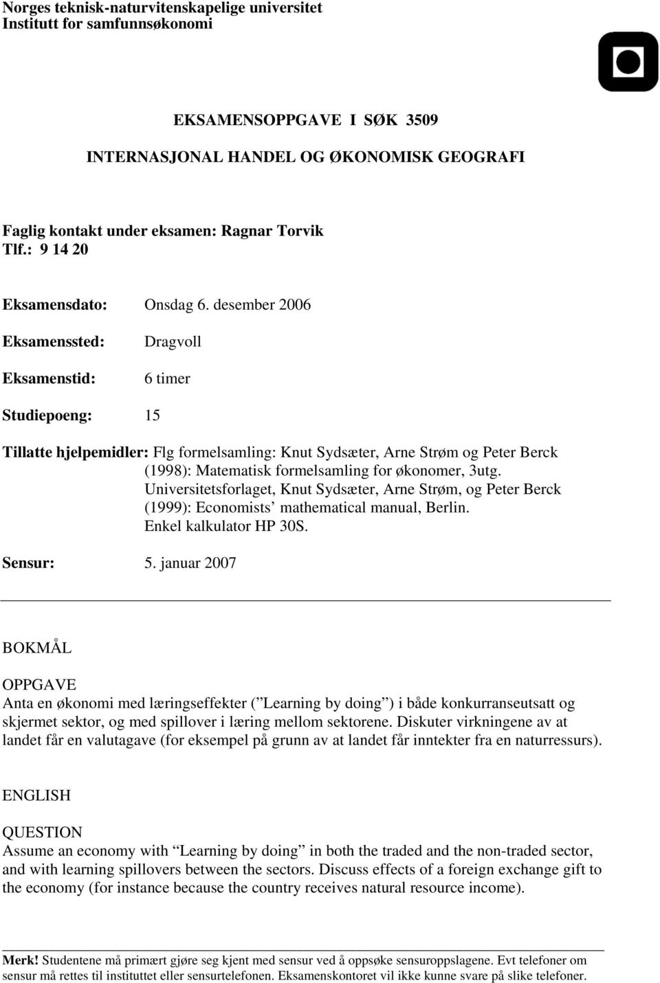 desember 2006 Eksamenssted: Eksamenstid: Dragvoll 6 timer Universitetsforlaget, Knut Sydsæter, Arne Strøm, og Peter Berck (1999): Economists mathematical manual, Berlin. Enkel kalkulator HP 30S.