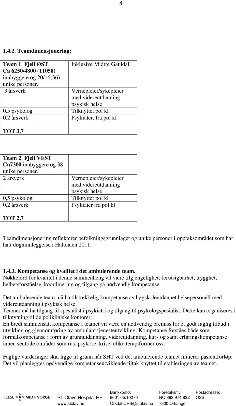 2 årsverk Vernepleier/sykepleier med videreutdanning psykisk helse 0,5 psykolog Tilknyttet pol kl 0,2 årsverk Psykiater fra pol kl TOT 2,7 Teamdimensjonering reflekterer befolkningsgrunnlaget og