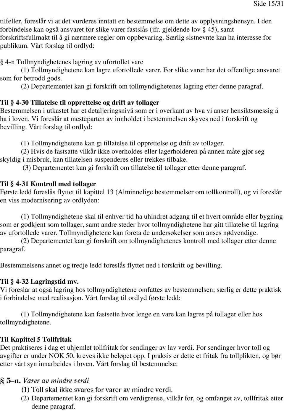 Vårt forslag til ordlyd: 4-n Tollmyndighetenes lagring av ufortollet vare (1) Tollmyndighetene kan lagre ufortollede varer. For slike varer har det offentlige ansvaret som for betrodd gods.