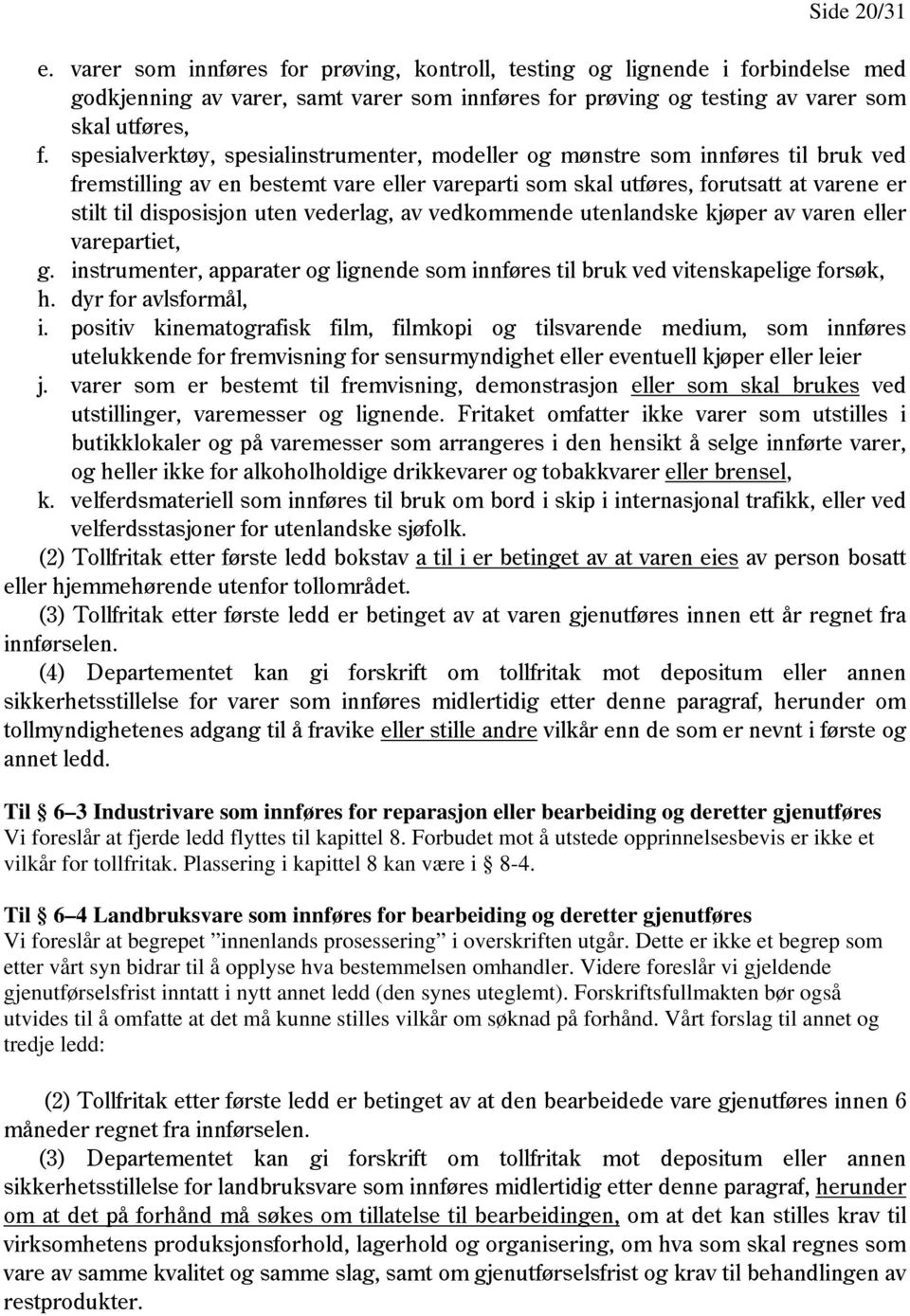 vederlag, av vedkommende utenlandske kjøper av varen eller varepartiet, g. instrumenter, apparater og lignende som innføres til bruk ved vitenskapelige forsøk, h. dyr for avlsformål, i.