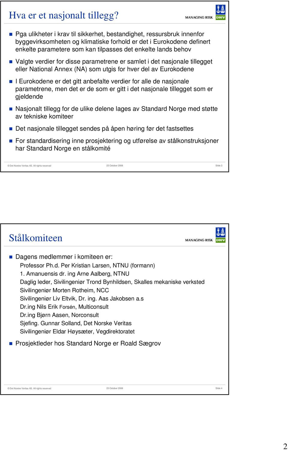 behov Valgte verdier for disse parametrene er samlet i det nasjonale tillegget eller National Annex () som utgis for hver del av Eurokodene I Eurokodene er det gitt anbefalte verdier for alle de