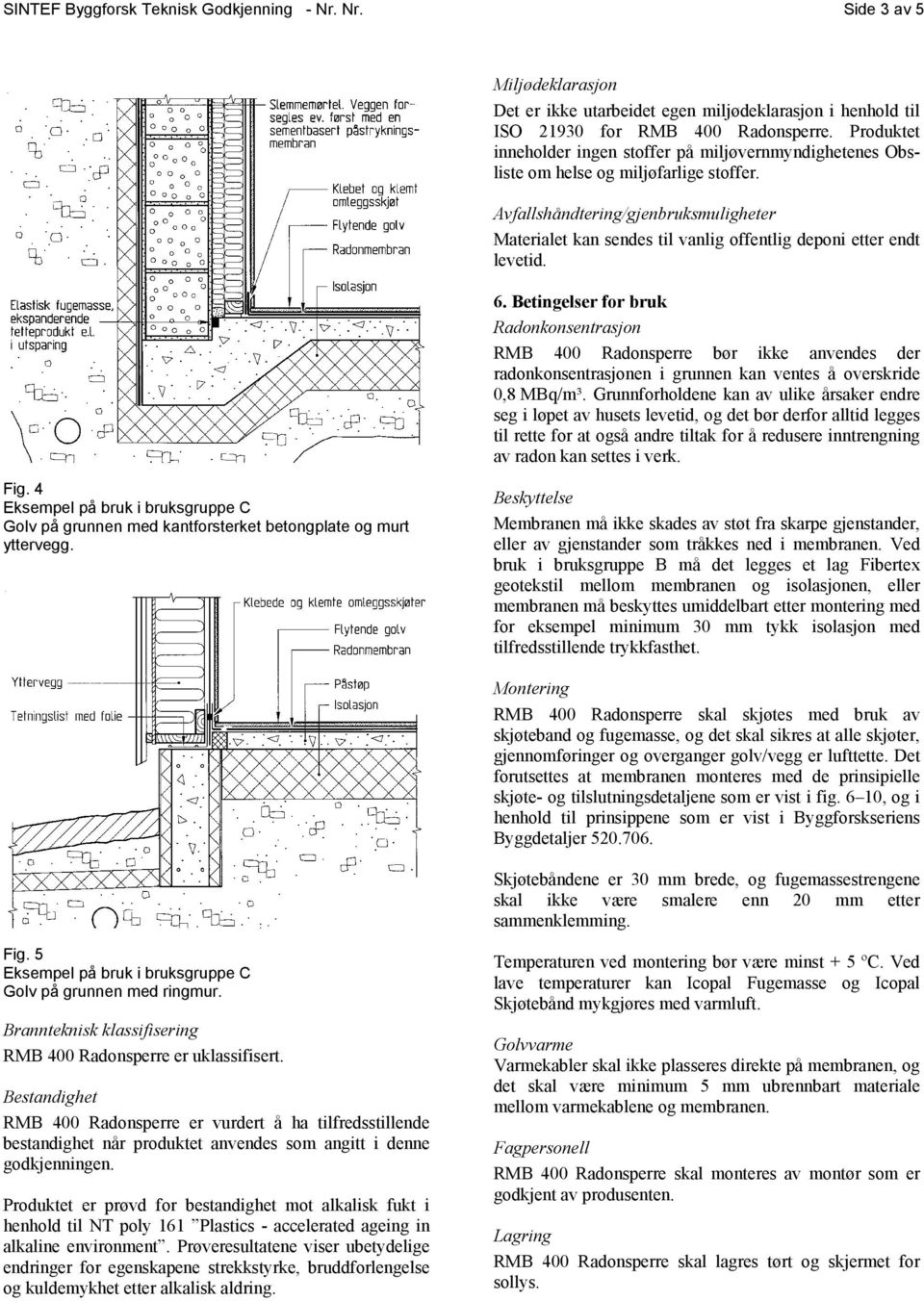 Avfallshåndtering/gjenbruksmuligheter Materialet kan sendes til vanlig offentlig deponi etter endt levetid. 6.