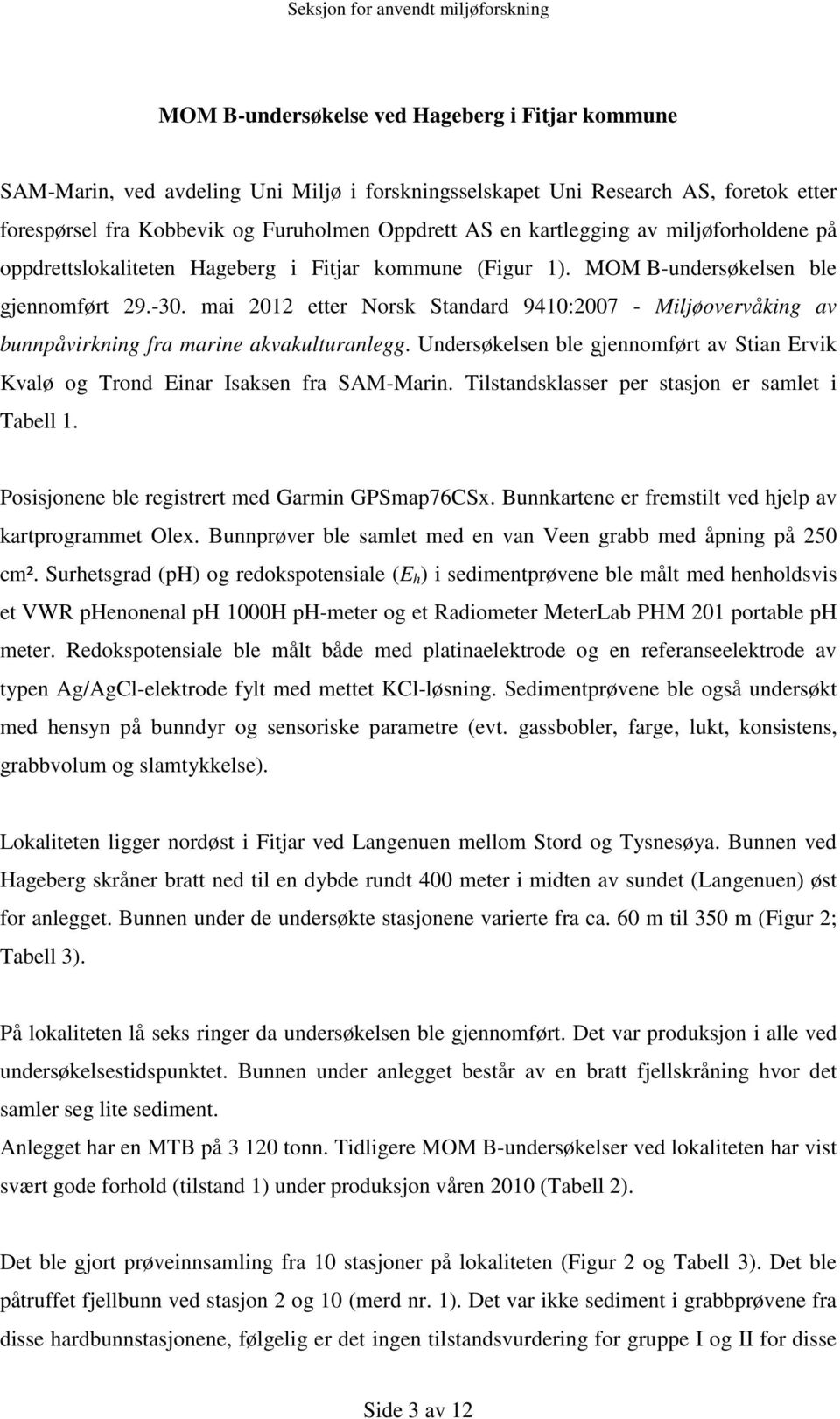 mai 2012 etter Norsk Standard 9410:2007 - Miljøovervåking av bunnpåvirkning fra marine akvakulturanlegg. Undersøkelsen ble gjennomført av Stian Ervik Kvalø og Trond Einar Isaksen fra SAM-Marin.