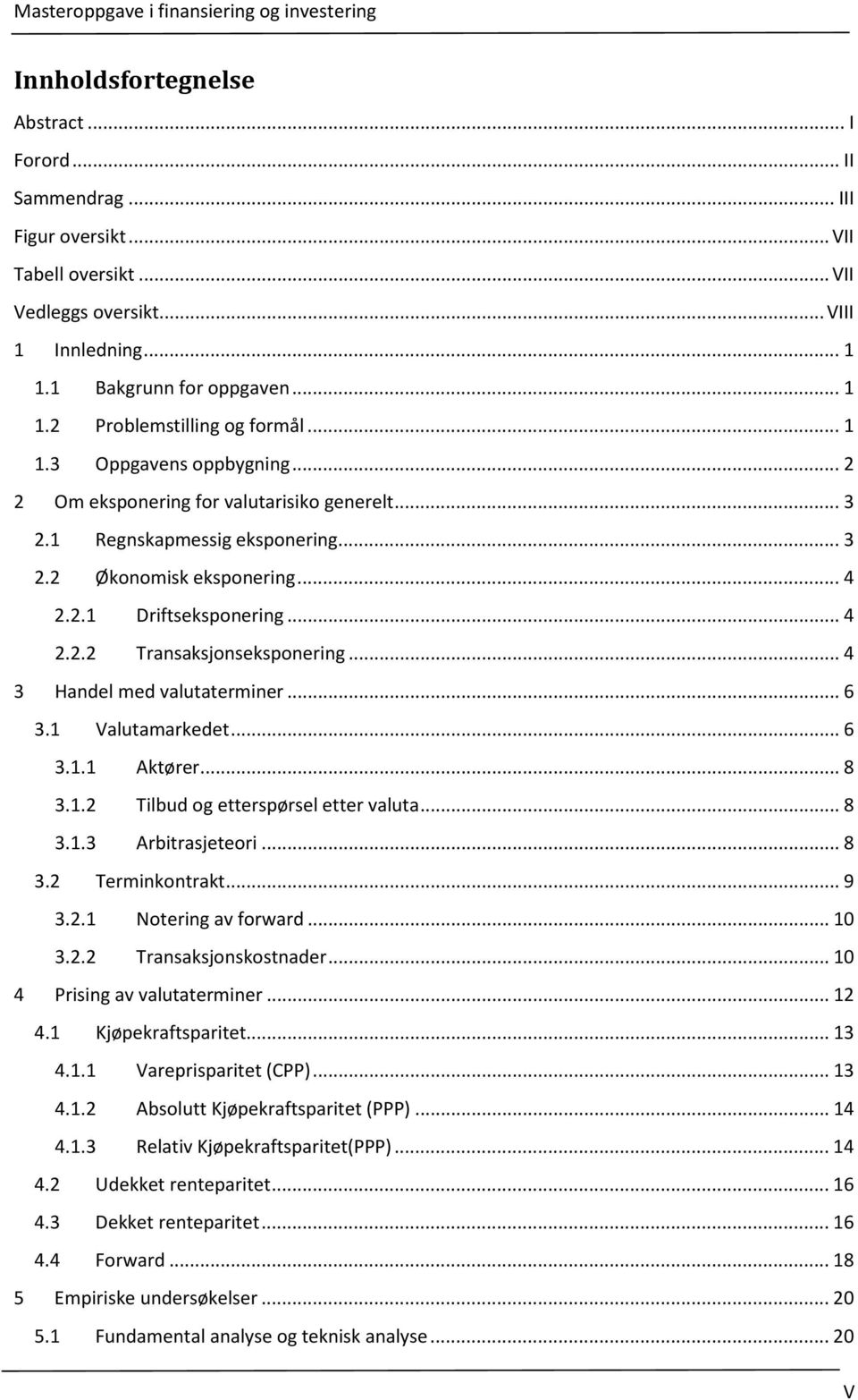 .. 4 3 Handel med valutaterminer... 6 3.1 Valutamarkedet... 6 3.1.1 Aktører... 8 3.1.2 Tilbud og etterspørsel etter valuta... 8 3.1.3 Arbitrasjeteori... 8 3.2 Terminkontrakt... 9 3.2.1 Notering av forward.