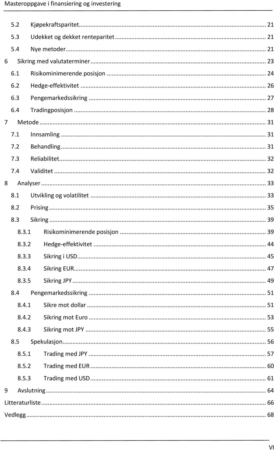 .. 33 8.2 Prising... 35 8.3 Sikring... 39 8.3.1 Risikominimerende posisjon... 39 8.3.2 Hedge-effektivitet... 44 8.3.3 Sikring i USD... 45 8.3.4 Sikring EUR... 47 8.3.5 Sikring JPY... 49 8.