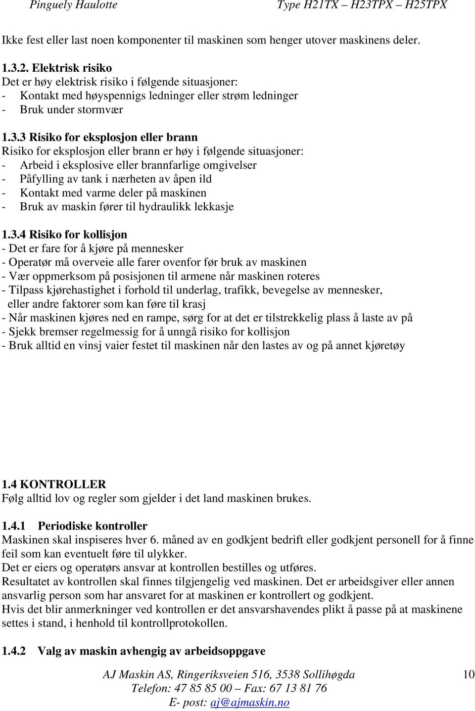 3 Risiko for eksplosjon eller brann Risiko for eksplosjon eller brann er høy i følgende situasjoner: - Arbeid i eksplosive eller brannfarlige omgivelser - Påfylling av tank i nærheten av åpen ild -