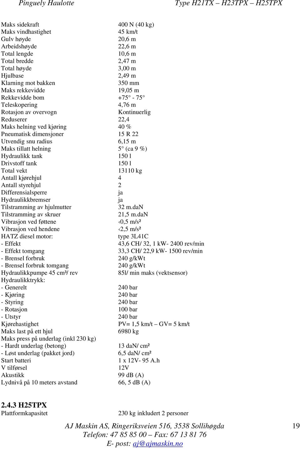 6,15 m Maks tillatt helning 5 (ca 9 %) Hydraulikk tank 150 l Drivstoff tank 150 l Total vekt 13110 kg Antall kjørehjul 4 Antall styrehjul 2 Differensialsperre ja Hydraulikkbremser ja Tilstramming av