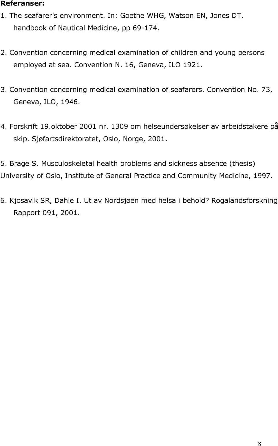 Convention concerning medical examination of seafarers. Convention No. 73, Geneva, ILO, 1946. 4. Forskrift 19.oktober 2001 nr. 1309 om helseundersøkelser av arbeidstakere på skip.