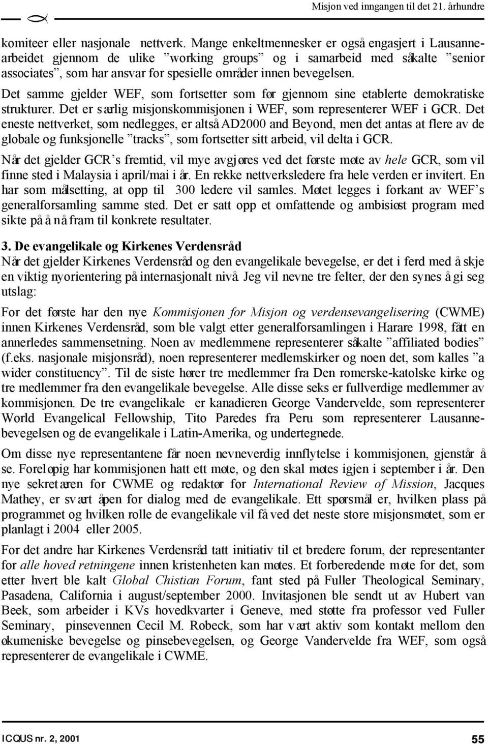 Det samme gjelder WEF, som fortsetter som før gjennom sine etablerte demokratiske strukturer. Det er særlig misjonskommisjonen i WEF, som representerer WEF i GCR.