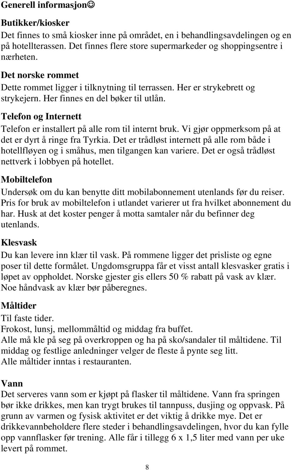 Telefon og Internett Telefon er installert på alle rom til internt bruk. Vi gjør oppmerksom på at det er dyrt å ringe fra Tyrkia.