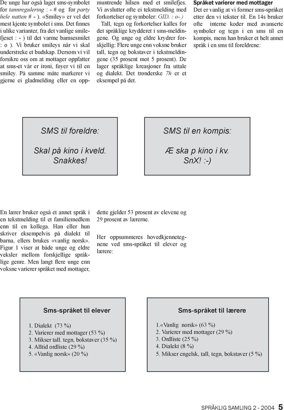 Dersom vi vil forsikre oss om at mottager oppfatter at sms-et vår er ironi, føyer vi til en smiley. På samme måte markerer vi gjerne ei gladmelding eller en oppmuntrende hilsen med et smilefjes.