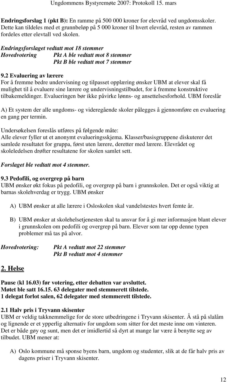 Endringsforslaget vedtatt mot 18 stemmer Hovedvotering Pkt A ble vedtatt mot 8 stemmer Pkt B ble vedtatt mot 7 stemmer 9.