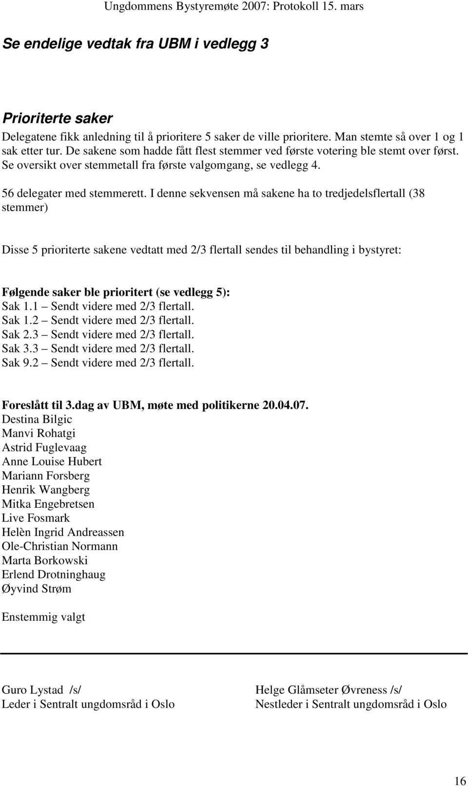 I denne sekvensen må sakene ha to tredjedelsflertall (38 stemmer) Disse 5 prioriterte sakene vedtatt med 2/3 flertall sendes til behandling i bystyret: Følgende saker ble prioritert (se vedlegg 5):