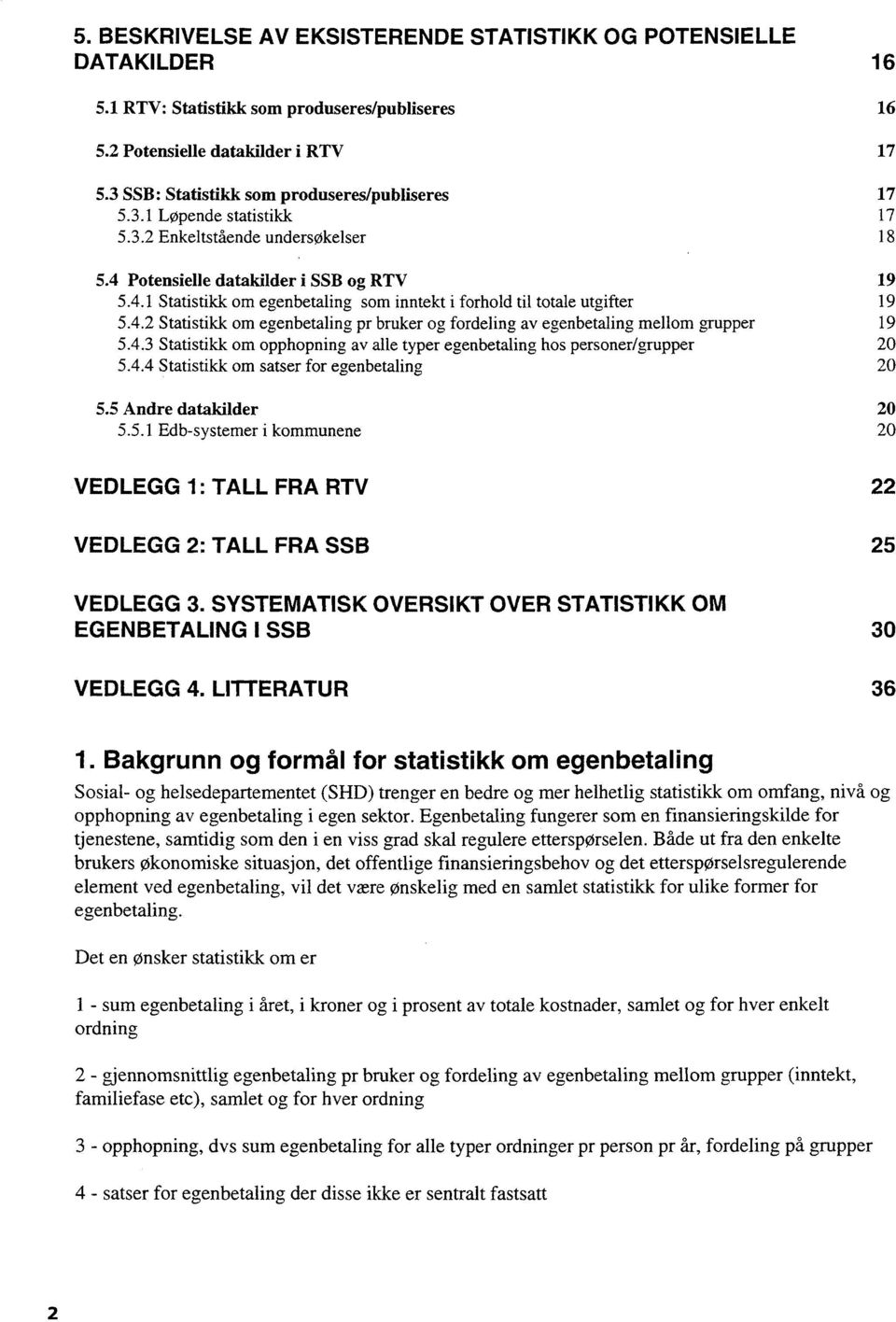 4.2 Statistikk om egenbetaling pr bruker og fordeling av egenbetaling mellom grupper 19 5.4.3 Statistikk om opphopning av alle typer egenbetaling hos personer/grupper 20 5.4.4 Statistikk om satser for egenbetaling 20 5.