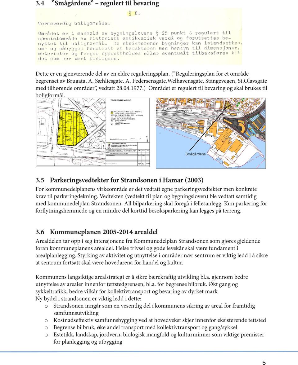 5 Parkeringsvedtekter for Strandsonen i Hamar (2003) For kommunedelplanens virkeområde er det vedtatt egne parkeringsvedtekter men konkrete krav til parkeringdekning.