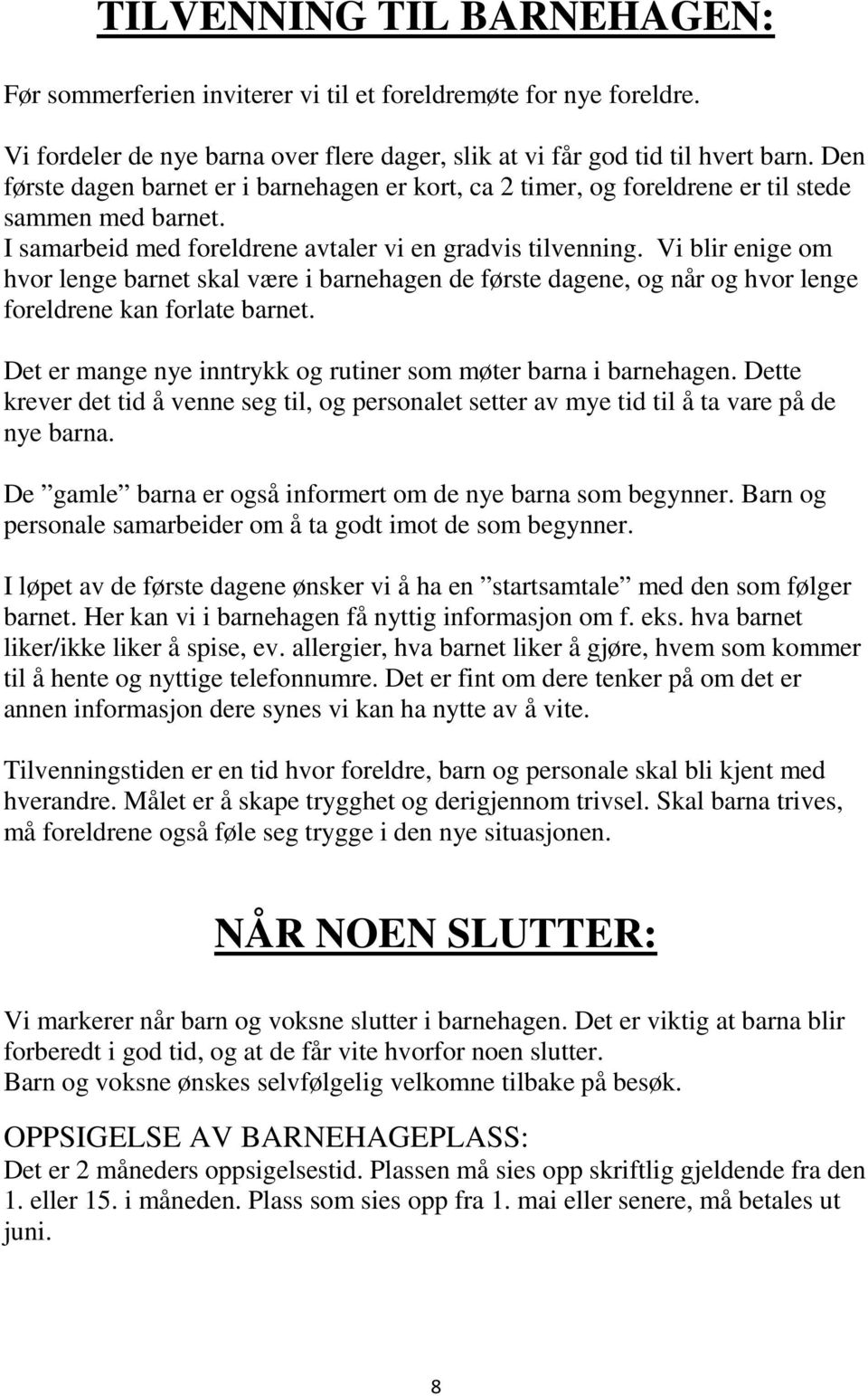 Vi blir enige om hvor lenge barnet skal være i barnehagen de første dagene, og når og hvor lenge foreldrene kan forlate barnet. Det er mange nye inntrykk og rutiner som møter barna i barnehagen.