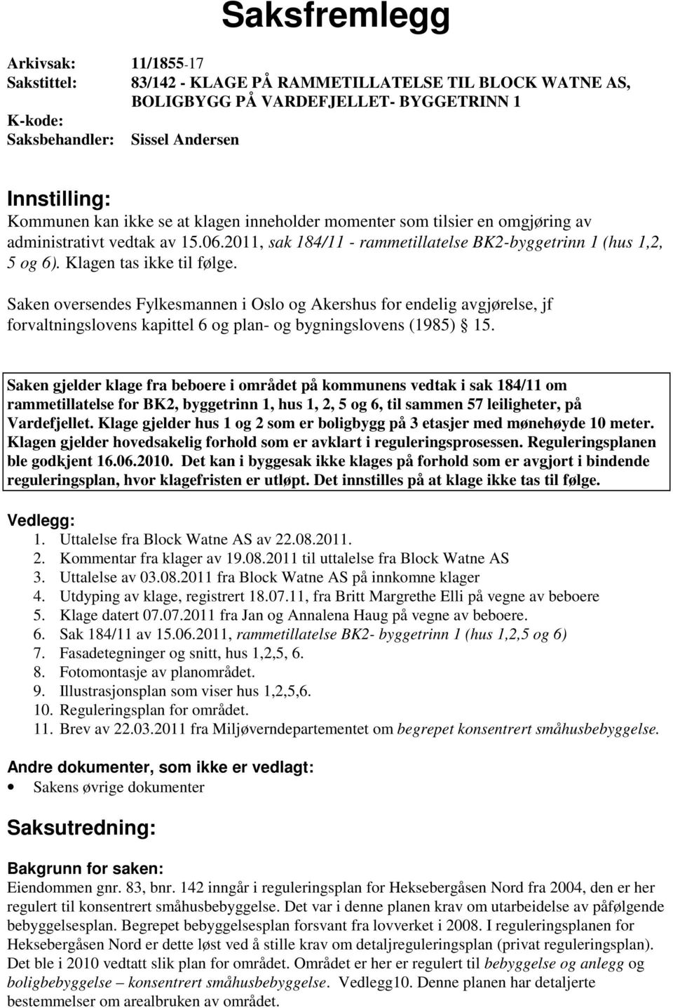 Klagen tas ikke til følge. Saken oversendes Fylkesmannen i Oslo og Akershus for endelig avgjørelse, jf forvaltningslovens kapittel 6 og plan- og bygningslovens (1985) 15.