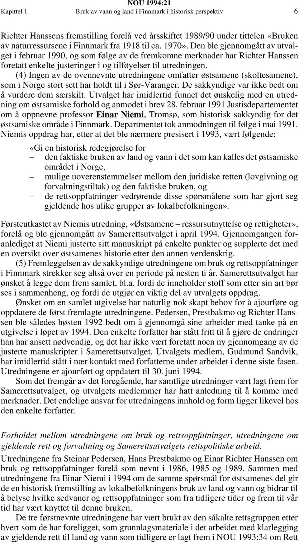 (4) Ingen av de ovennevnte utredningene omfatter østsamene (skoltesamene), som i Norge stort sett har holdt til i Sør-Varanger. De sakkyndige var ikke bedt om å vurdere dem særskilt.