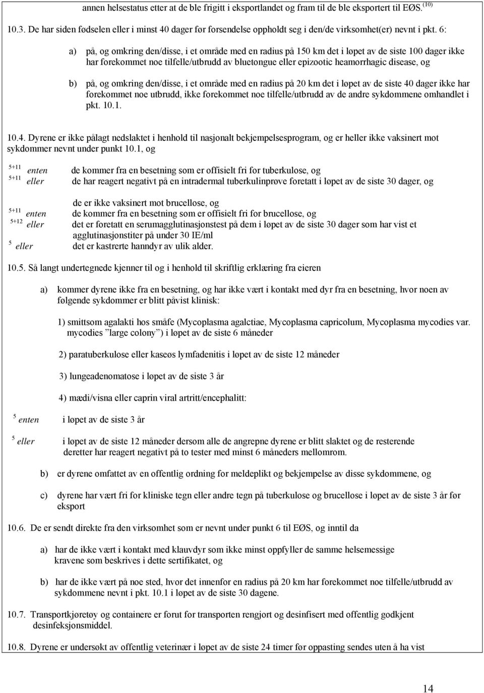 6: a) på, og omkring den/disse, i et område med en radius på 150 km det i løpet av de siste 100 dager ikke har forekommet noe tilfelle/utbrudd av bluetongue eller epizootic heamorrhagic disease, og