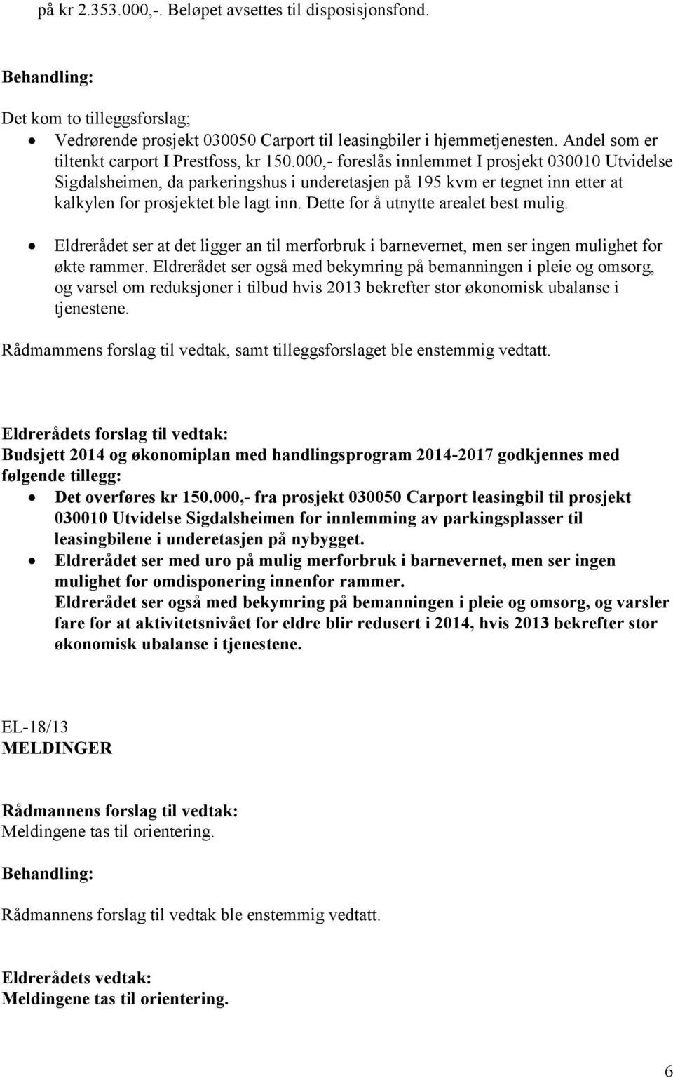 000,- foreslås innlemmet I prosjekt 030010 Utvidelse Sigdalsheimen, da parkeringshus i underetasjen på 195 kvm er tegnet inn etter at kalkylen for prosjektet ble lagt inn.