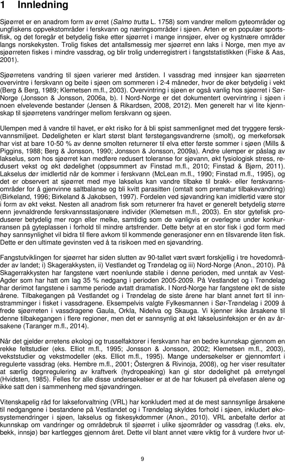 Trolig fiskes det antallsmessig mer sjøørret enn laks i Norge, men mye av sjøørreten fiskes i mindre vassdrag, og blir trolig underregistrert i fangststatistikken (Fiske & Aas, 2001).