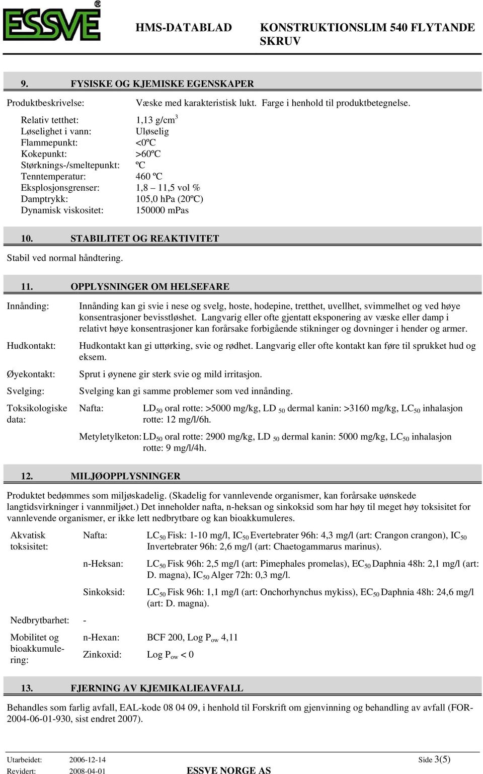 (20ºC) Dynamisk viskositet: 150000 mpas 10. STABILITET OG REAKTIVITET Stabil ved normal håndtering. 11.