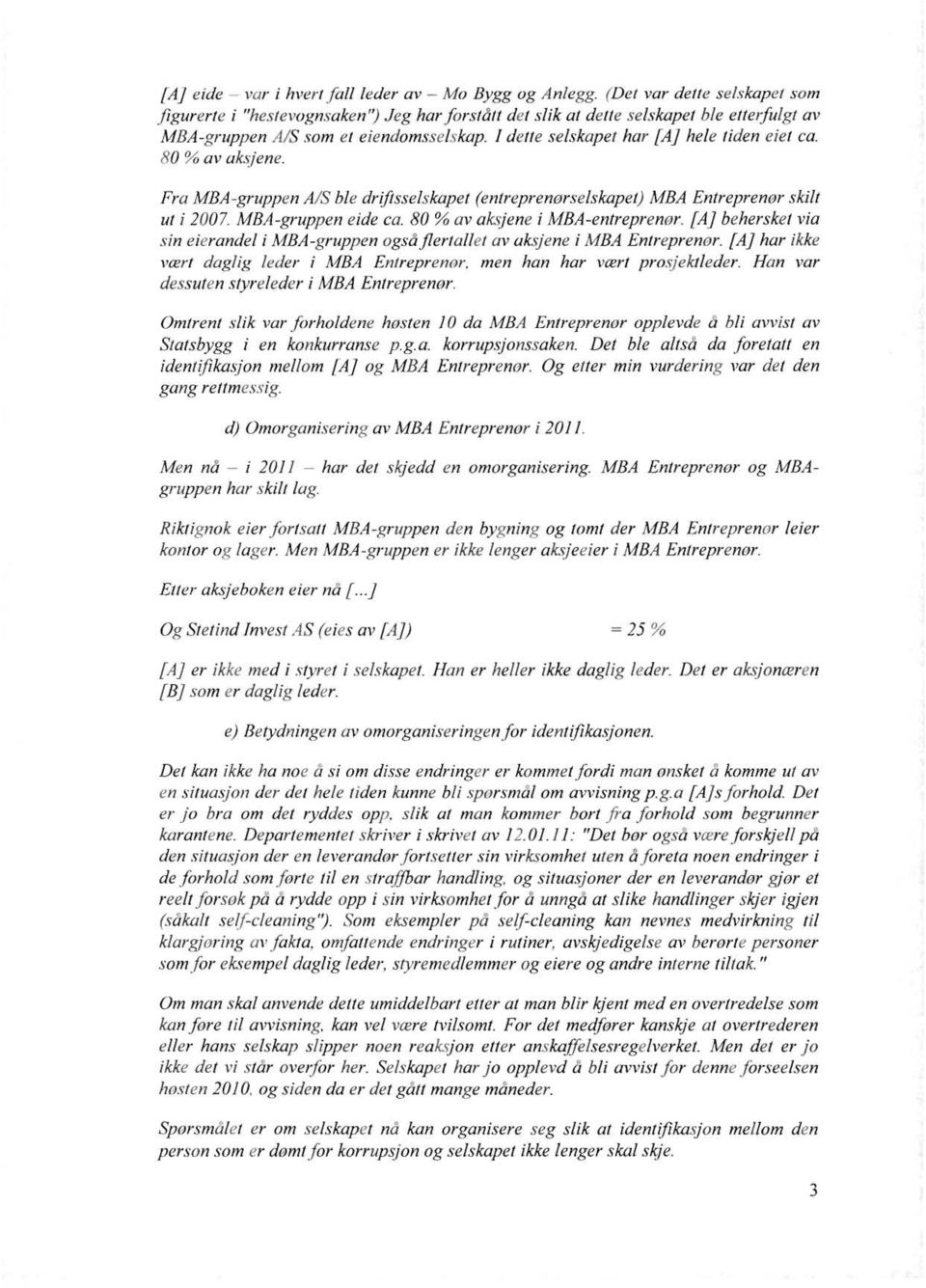 I dette selskapet har [A] hele tiden eiet ca. 80 % av aksjene. Fra MBA -gruppen AlS ble dr[[tsselskapet (entreprenørselskapet) MBA Entreprenør skilt ul i 2007. MBA-gruppen eide ca.