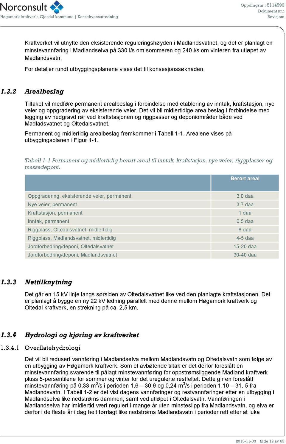 2 Arealbeslag Tiltaket vil medføre permanent arealbeslag i forbindelse med etablering av inntak, kraftstasjon, nye veier og oppgradering av eksisterende veier.