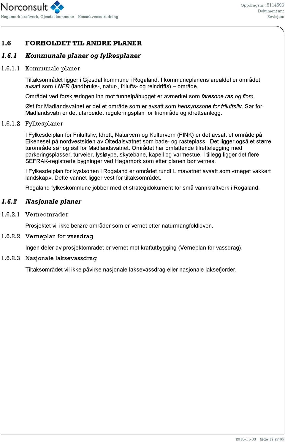 Øst for Madlandsvatnet er det et område som er avsatt som hensynssone for friluftsliv. Sør for Madlandsvatn er det utarbeidet reguleringsplan for friområde og idrettsanlegg. 1.