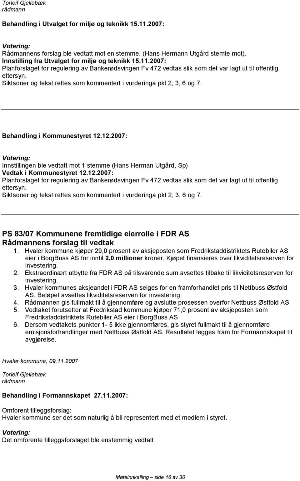 Innstillingen ble vedtatt mot 1 stemme (Hans Herman Utgård, Sp) Planforslaget for regulering av Bankerødsvingen Fv 472 vedtas slik som det var lagt ut til offentlig ettersyn.